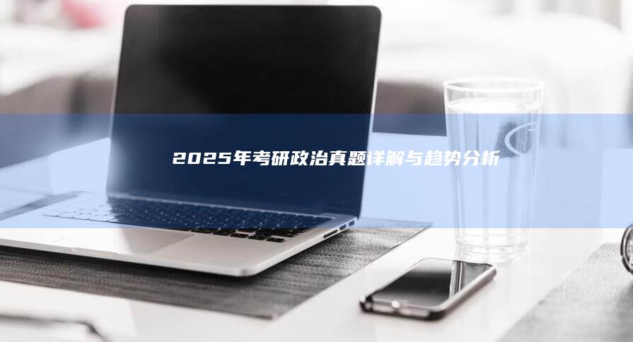 2025年考研政治真题详解与趋势分析